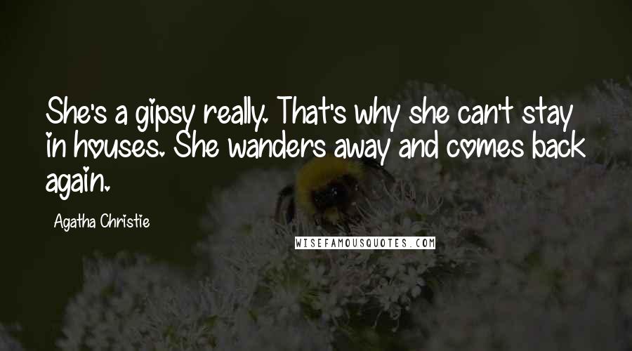 Agatha Christie Quotes: She's a gipsy really. That's why she can't stay in houses. She wanders away and comes back again.