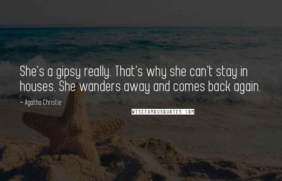 Agatha Christie Quotes: She's a gipsy really. That's why she can't stay in houses. She wanders away and comes back again.