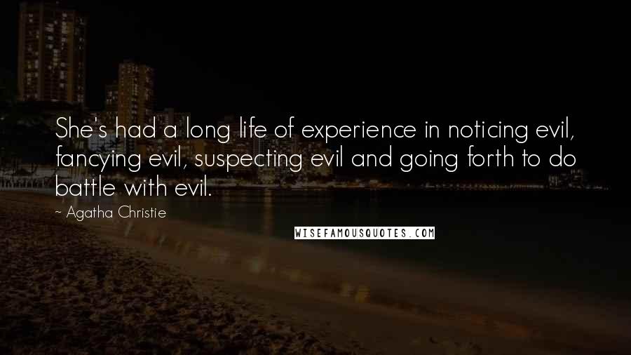 Agatha Christie Quotes: She's had a long life of experience in noticing evil, fancying evil, suspecting evil and going forth to do battle with evil.