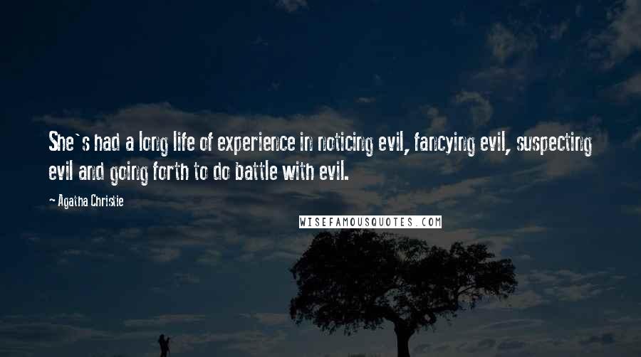 Agatha Christie Quotes: She's had a long life of experience in noticing evil, fancying evil, suspecting evil and going forth to do battle with evil.