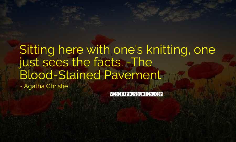 Agatha Christie Quotes: Sitting here with one's knitting, one just sees the facts. -The Blood-Stained Pavement