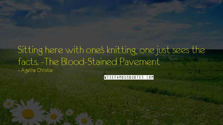 Agatha Christie Quotes: Sitting here with one's knitting, one just sees the facts. -The Blood-Stained Pavement