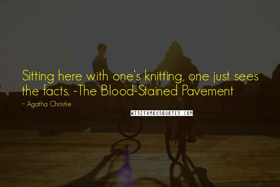 Agatha Christie Quotes: Sitting here with one's knitting, one just sees the facts. -The Blood-Stained Pavement