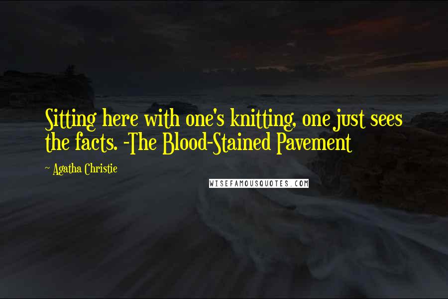 Agatha Christie Quotes: Sitting here with one's knitting, one just sees the facts. -The Blood-Stained Pavement