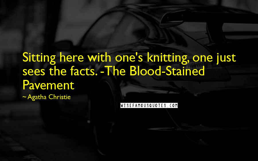 Agatha Christie Quotes: Sitting here with one's knitting, one just sees the facts. -The Blood-Stained Pavement