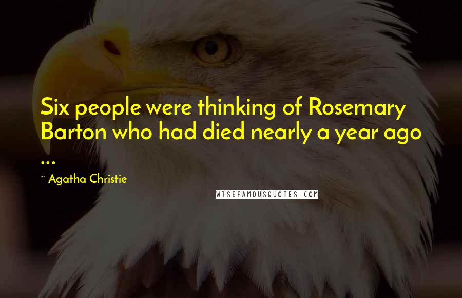Agatha Christie Quotes: Six people were thinking of Rosemary Barton who had died nearly a year ago ...