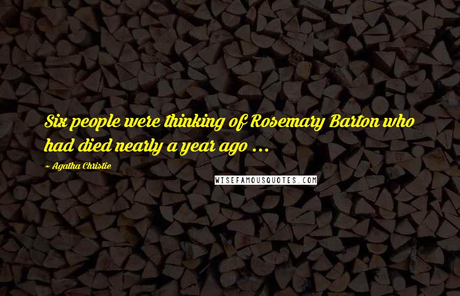 Agatha Christie Quotes: Six people were thinking of Rosemary Barton who had died nearly a year ago ...