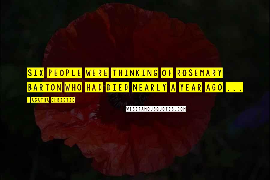 Agatha Christie Quotes: Six people were thinking of Rosemary Barton who had died nearly a year ago ...