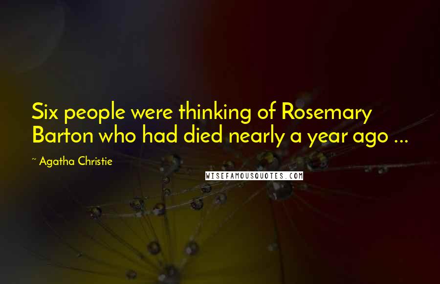 Agatha Christie Quotes: Six people were thinking of Rosemary Barton who had died nearly a year ago ...