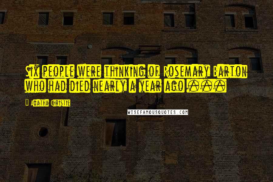 Agatha Christie Quotes: Six people were thinking of Rosemary Barton who had died nearly a year ago ...
