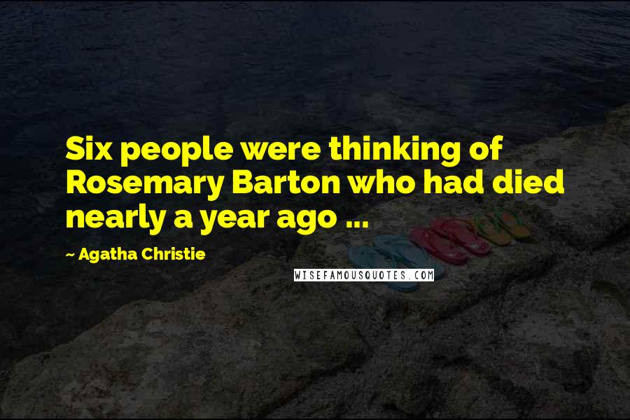 Agatha Christie Quotes: Six people were thinking of Rosemary Barton who had died nearly a year ago ...