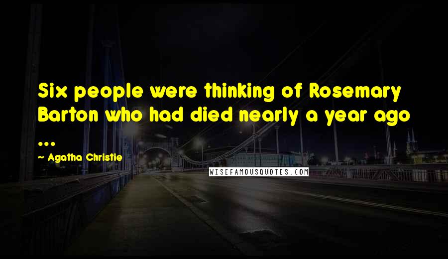 Agatha Christie Quotes: Six people were thinking of Rosemary Barton who had died nearly a year ago ...