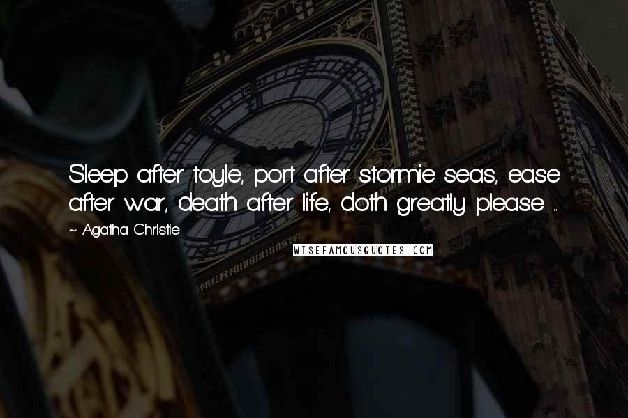 Agatha Christie Quotes: Sleep after toyle, port after stormie seas, ease after war, death after life, doth greatly please ...