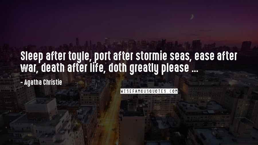 Agatha Christie Quotes: Sleep after toyle, port after stormie seas, ease after war, death after life, doth greatly please ...