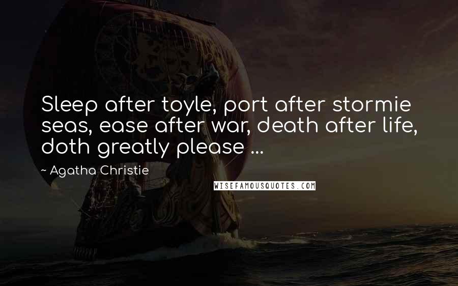 Agatha Christie Quotes: Sleep after toyle, port after stormie seas, ease after war, death after life, doth greatly please ...