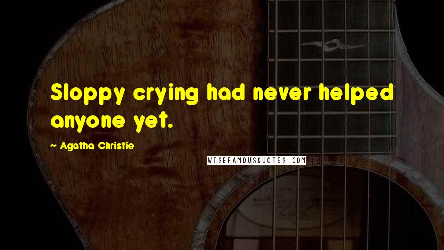 Agatha Christie Quotes: Sloppy crying had never helped anyone yet.
