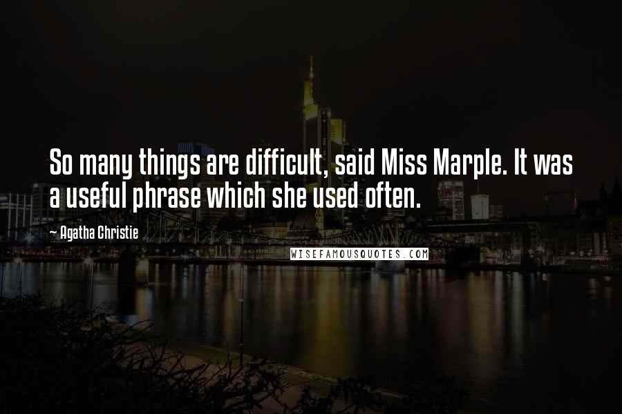 Agatha Christie Quotes: So many things are difficult, said Miss Marple. It was a useful phrase which she used often.