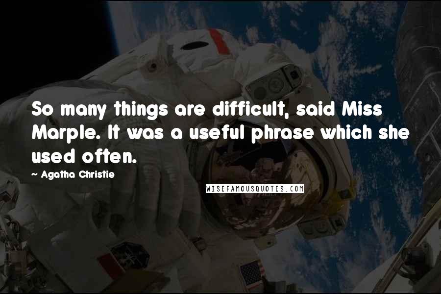 Agatha Christie Quotes: So many things are difficult, said Miss Marple. It was a useful phrase which she used often.