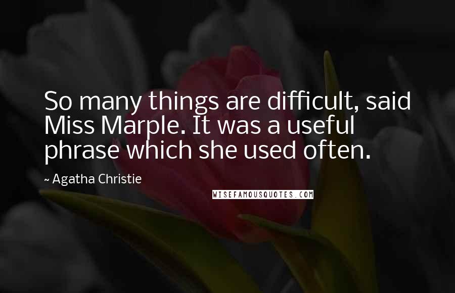 Agatha Christie Quotes: So many things are difficult, said Miss Marple. It was a useful phrase which she used often.