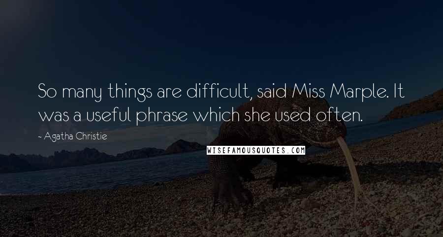 Agatha Christie Quotes: So many things are difficult, said Miss Marple. It was a useful phrase which she used often.