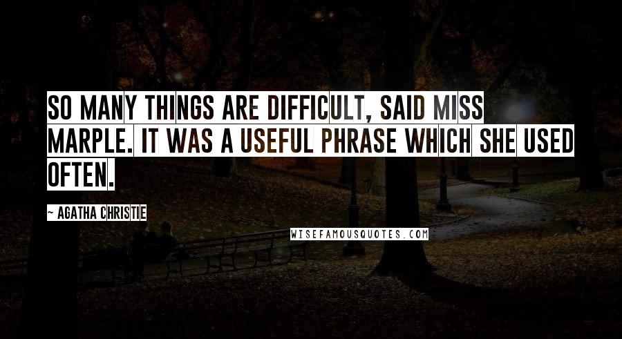 Agatha Christie Quotes: So many things are difficult, said Miss Marple. It was a useful phrase which she used often.