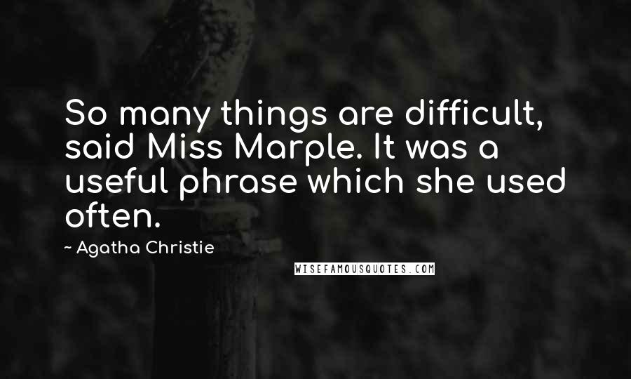Agatha Christie Quotes: So many things are difficult, said Miss Marple. It was a useful phrase which she used often.