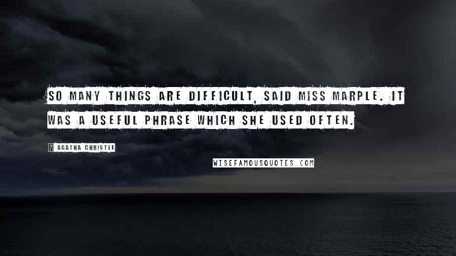 Agatha Christie Quotes: So many things are difficult, said Miss Marple. It was a useful phrase which she used often.