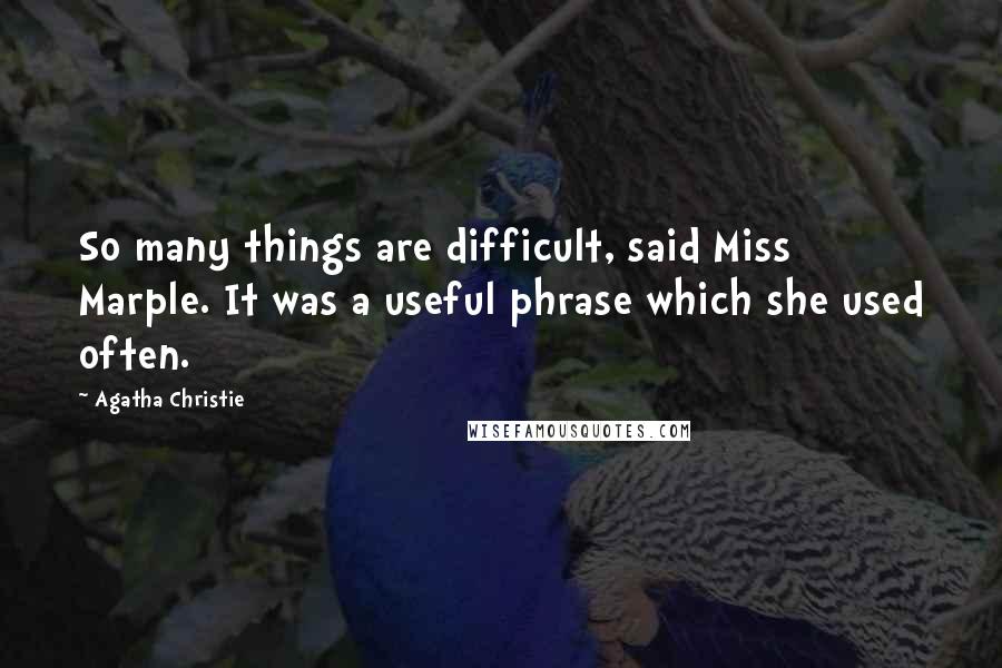 Agatha Christie Quotes: So many things are difficult, said Miss Marple. It was a useful phrase which she used often.