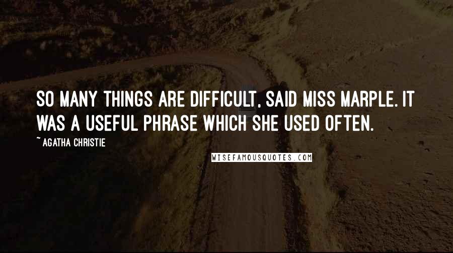 Agatha Christie Quotes: So many things are difficult, said Miss Marple. It was a useful phrase which she used often.
