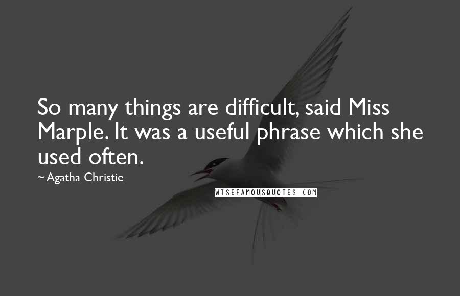 Agatha Christie Quotes: So many things are difficult, said Miss Marple. It was a useful phrase which she used often.