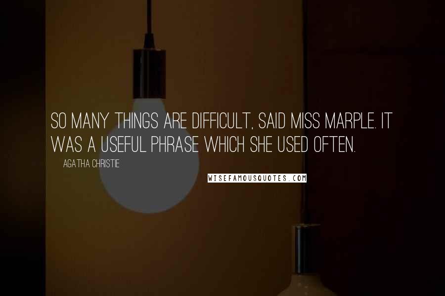 Agatha Christie Quotes: So many things are difficult, said Miss Marple. It was a useful phrase which she used often.
