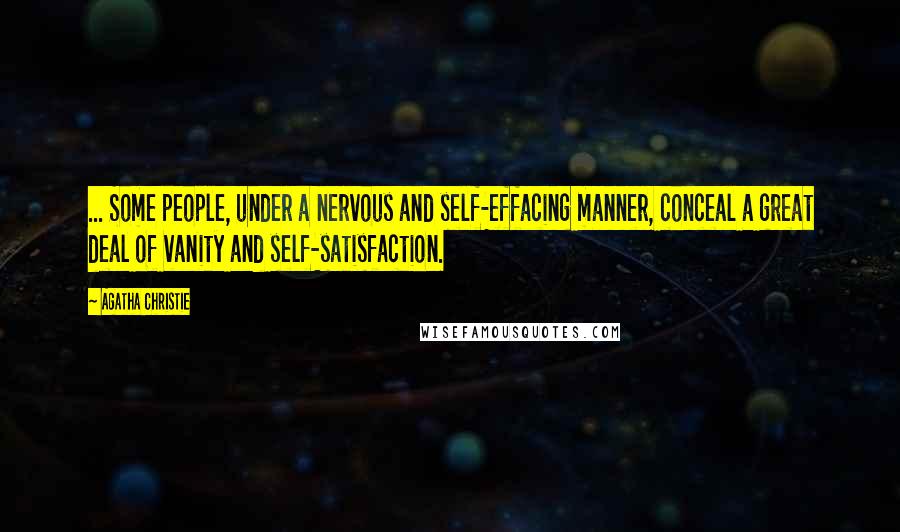 Agatha Christie Quotes: ... Some people, under a nervous and self-effacing manner, conceal a great deal of vanity and self-satisfaction.
