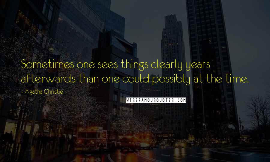 Agatha Christie Quotes: Sometimes one sees things clearly years afterwards than one could possibly at the time.