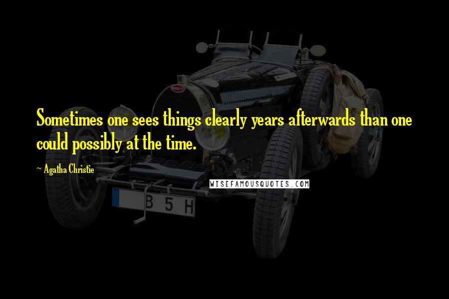 Agatha Christie Quotes: Sometimes one sees things clearly years afterwards than one could possibly at the time.