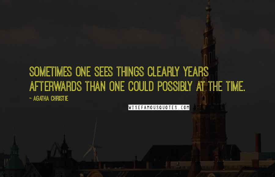 Agatha Christie Quotes: Sometimes one sees things clearly years afterwards than one could possibly at the time.