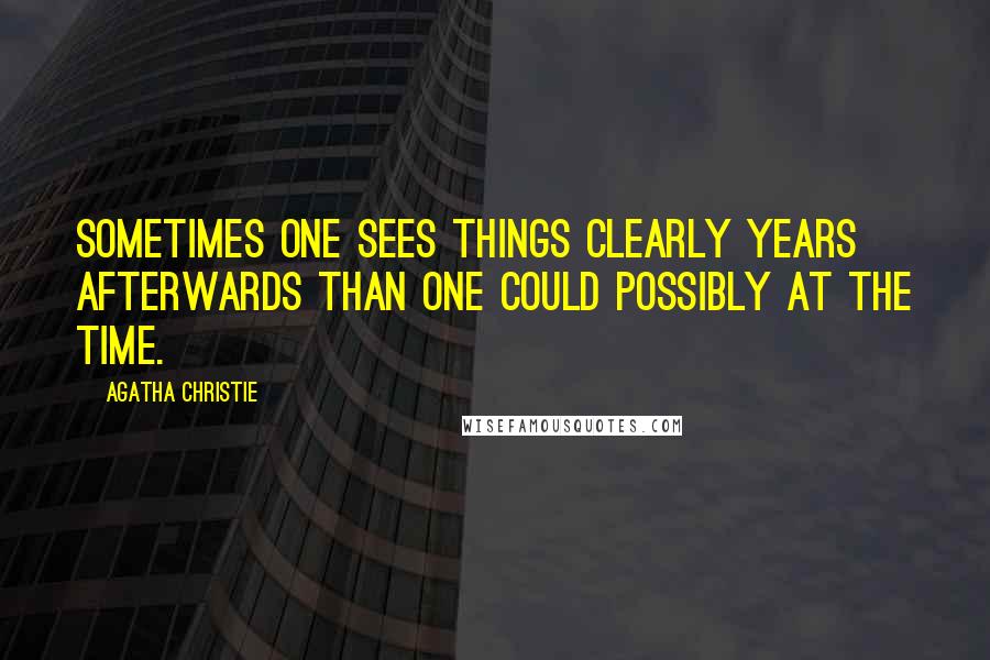 Agatha Christie Quotes: Sometimes one sees things clearly years afterwards than one could possibly at the time.