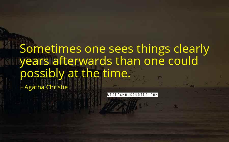 Agatha Christie Quotes: Sometimes one sees things clearly years afterwards than one could possibly at the time.