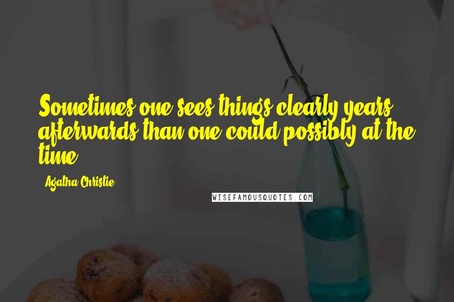 Agatha Christie Quotes: Sometimes one sees things clearly years afterwards than one could possibly at the time.