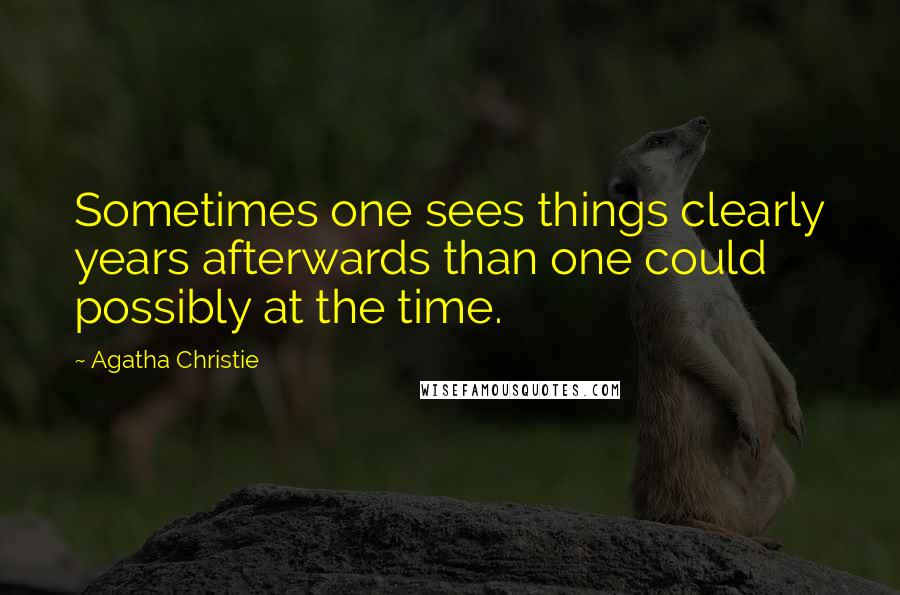 Agatha Christie Quotes: Sometimes one sees things clearly years afterwards than one could possibly at the time.
