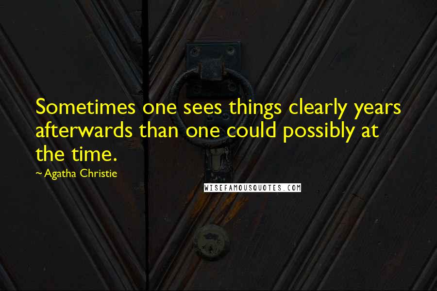 Agatha Christie Quotes: Sometimes one sees things clearly years afterwards than one could possibly at the time.