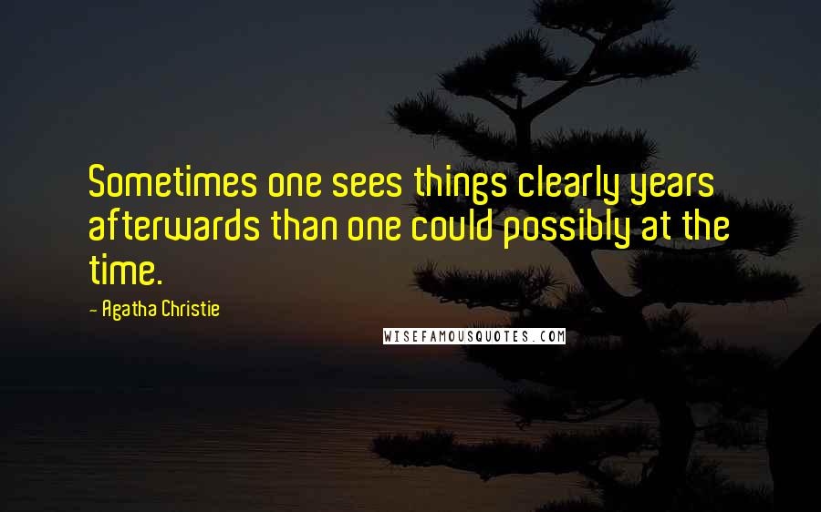 Agatha Christie Quotes: Sometimes one sees things clearly years afterwards than one could possibly at the time.