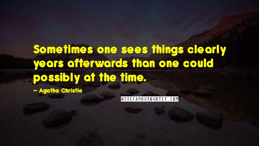 Agatha Christie Quotes: Sometimes one sees things clearly years afterwards than one could possibly at the time.