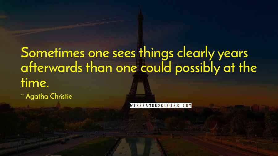 Agatha Christie Quotes: Sometimes one sees things clearly years afterwards than one could possibly at the time.