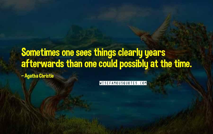 Agatha Christie Quotes: Sometimes one sees things clearly years afterwards than one could possibly at the time.