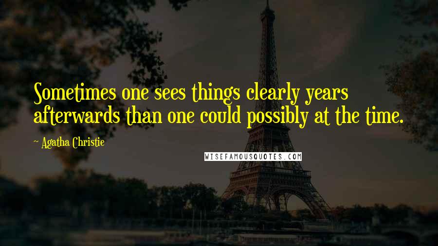 Agatha Christie Quotes: Sometimes one sees things clearly years afterwards than one could possibly at the time.