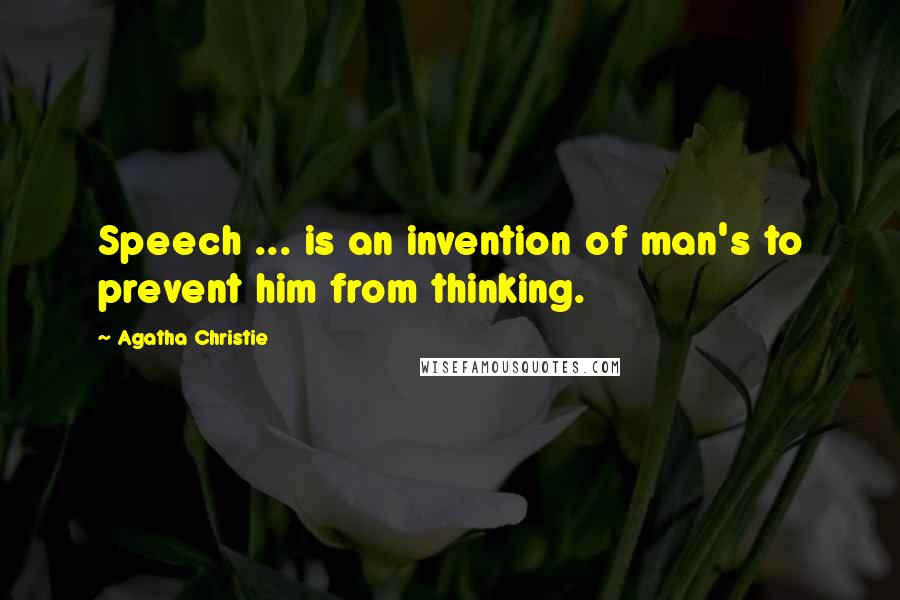 Agatha Christie Quotes: Speech ... is an invention of man's to prevent him from thinking.