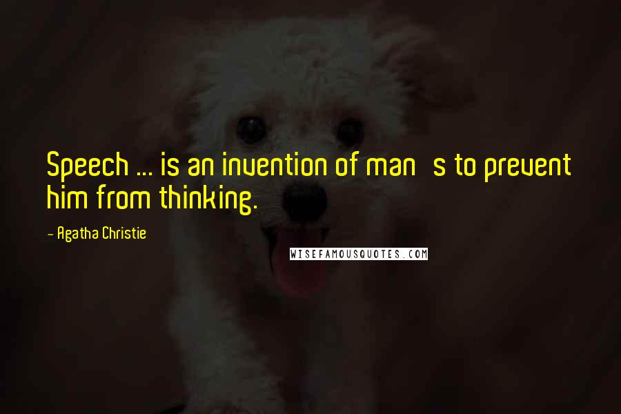 Agatha Christie Quotes: Speech ... is an invention of man's to prevent him from thinking.