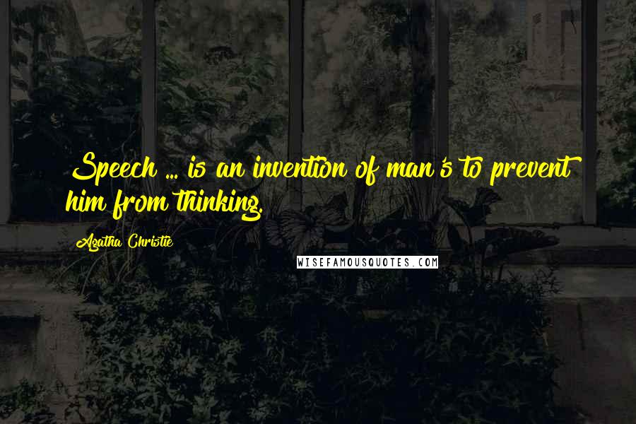 Agatha Christie Quotes: Speech ... is an invention of man's to prevent him from thinking.