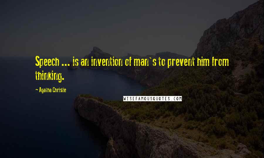 Agatha Christie Quotes: Speech ... is an invention of man's to prevent him from thinking.