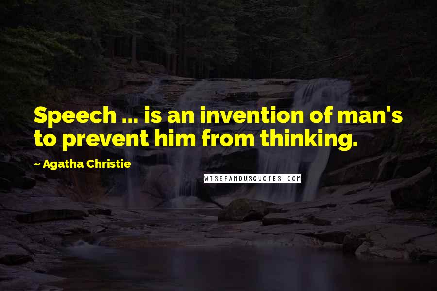 Agatha Christie Quotes: Speech ... is an invention of man's to prevent him from thinking.